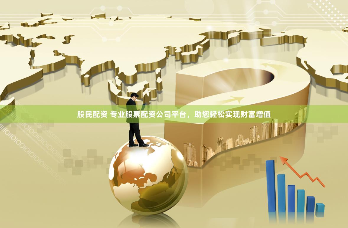 股民配资 专业股票配资公司平台，助您轻松实现财富增值