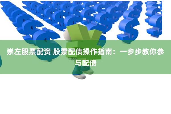 崇左股票配资 股票配债操作指南：一步步教你参与配债