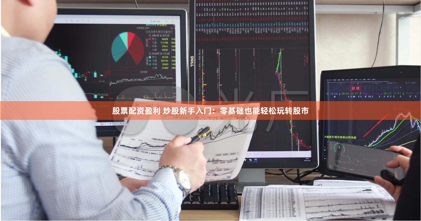 股票配资盈利 炒股新手入门：零基础也能轻松玩转股市