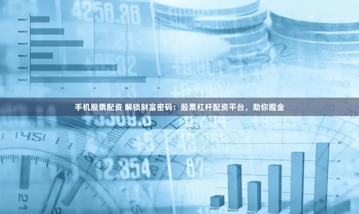 手机股票配资 解锁财富密码：股票杠杆配资平台，助你掘金