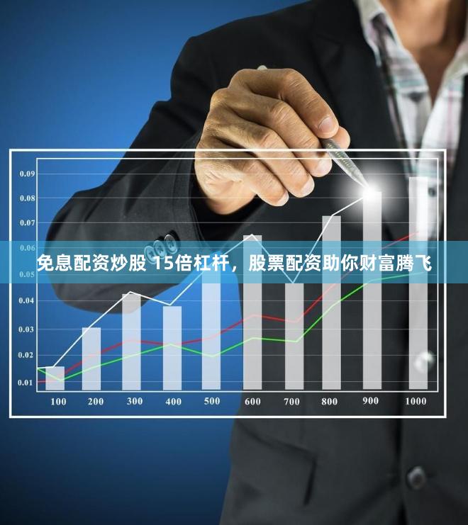 免息配资炒股 15倍杠杆，股票配资助你财富腾飞