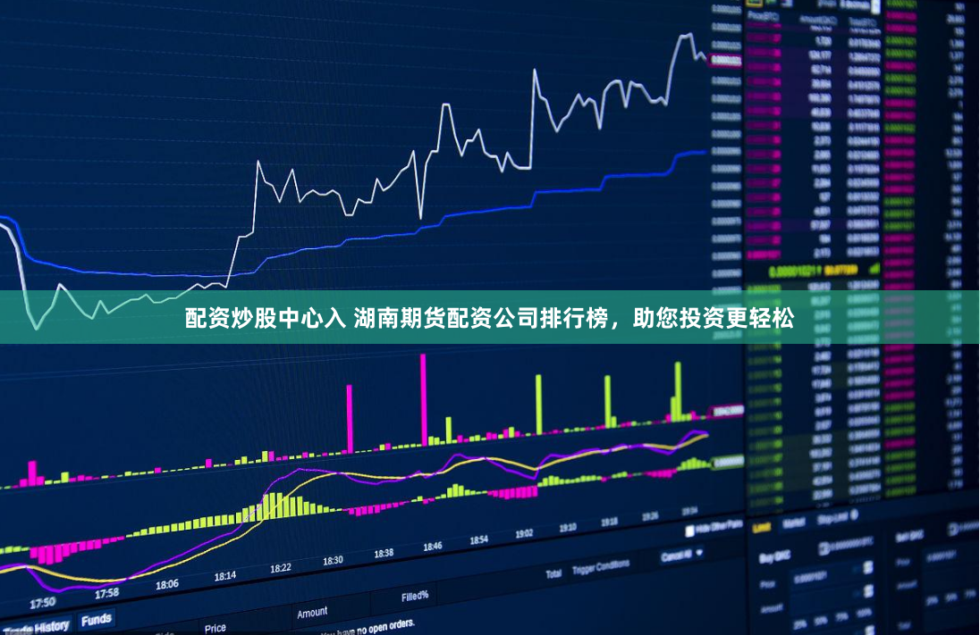 配资炒股中心入 湖南期货配资公司排行榜，助您投资更轻松