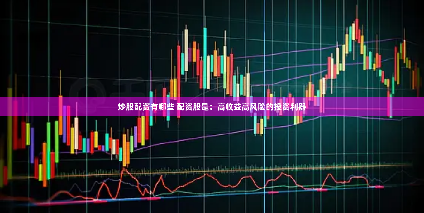 炒股配资有哪些 配资股是：高收益高风险的投资利器