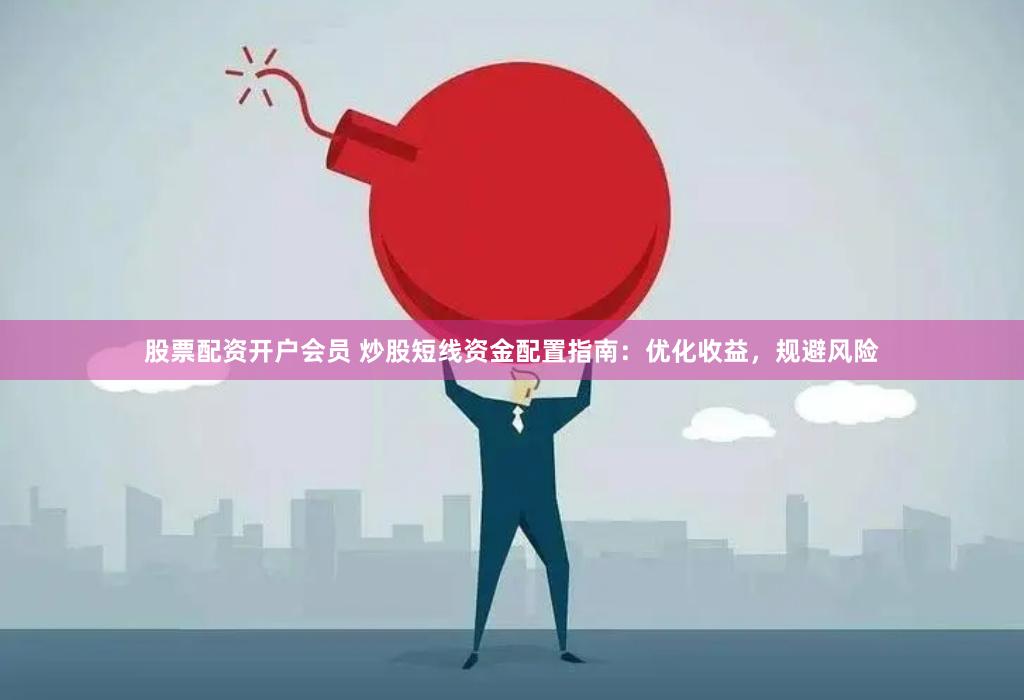 股票配资开户会员 炒股短线资金配置指南：优化收益，规避风险
