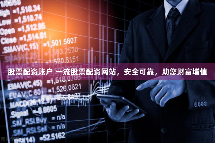 股票配资账户 一流股票配资网站，安全可靠，助您财富增值