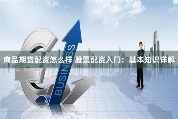 商品期货配资怎么样 股票配资入门：基本知识详解
