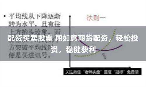 配资买卖股票 期如意期货配资，轻松投资，稳健获利