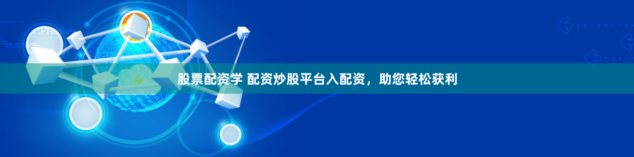 股票配资学 配资炒股平台入配资，助您轻松获利