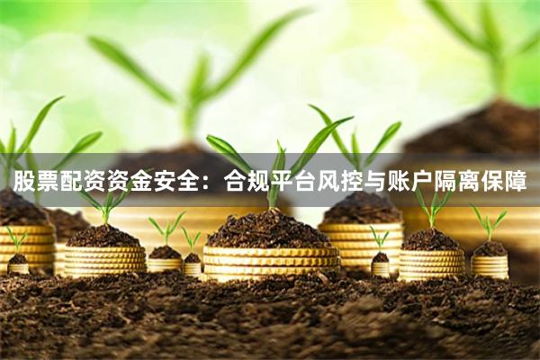 股票配资资金安全：合规平台风控与账户隔离保障