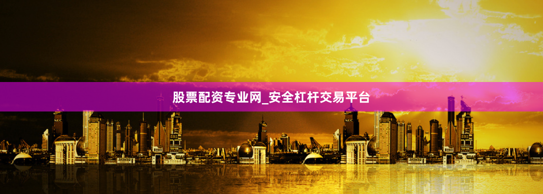 股票配资专业网_安全杠杆交易平台